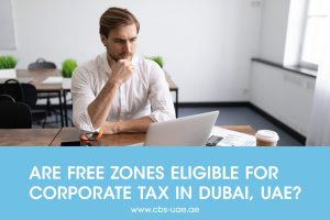 Are Free Zones Eligible for Corporate Tax in Dubai, UAE
